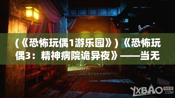 (《恐怖玩偶1游乐园》) 《恐怖玩偶3：精神病院诡异夜》——当无声的叫喊淹没在阴暗走廊，谁能解开玩偶的诅咒？